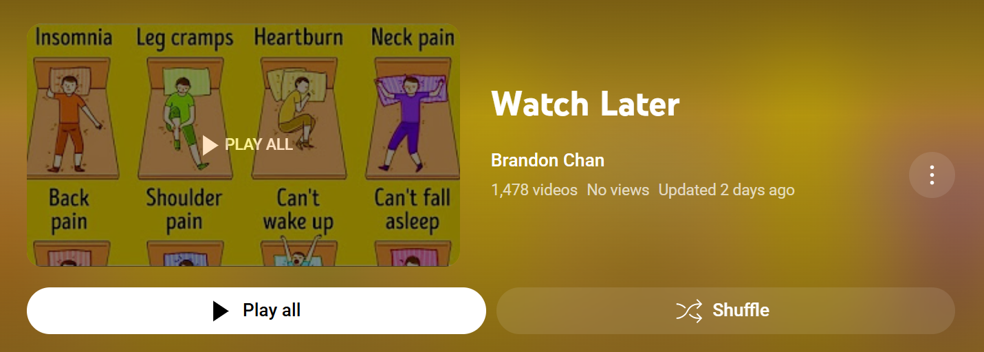 My watch later playlist; the cover image is an accurate depiction of the pain I will go through watching them all.